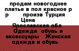 продам новогоднее платье в пол красное р-р 44-46 произв Турция  › Цена ­ 1 600 - Ярославская обл. Одежда, обувь и аксессуары » Женская одежда и обувь   